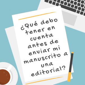 Enviar un manuscrito a una editorial: ¿qué debo tener en cuenta?