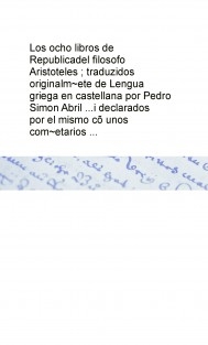 Los ocho libros de Republica del filosofo Aristoteles ; traduzidos originalm~ete de Lengua griega en castellana por Pedro Simon Abril ...i declarados por el mismo cõ unos com~etarios ...