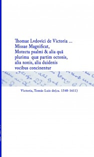 Thomae Lvdovici de Victoria ... Missae Magnificat, Motecta psalmi & alia quã plurima quæ partim octonis, alia nonis, alia duidenis vocibus concinentur