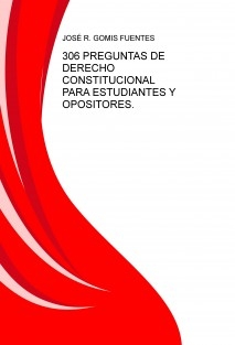 306 PREGUNTAS DE DERECHO CONSTITUCIONAL PARA ESTUDIANTES Y OPOSITORES.