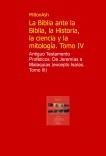 La Biblia ante la Biblia, la Historia, la ciencia y la mitologia. Tomo IV