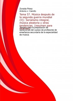 Tema 57. Música después de la segunda guerra mundial (II): Serialismo integral, música aleatoria y otras tendencias. (resumen para examen). Temario para la preparación de oposiciones del cuerpo de profesores de enseñanza secundaria de la especialida