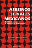 ASESINOS SERIALES MEXICANOS (Del Chalequero al Caníbal de la Guerrero)