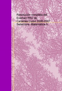 Resolución completa del Examen PAU de Canarias.Curso 2006-2007 Setiembre. Matemática II.