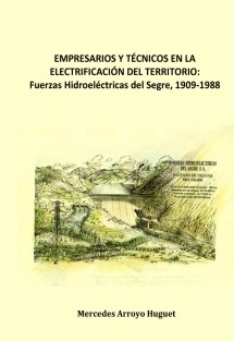 EMPRESARIOS Y TÉCNICOS EN LA ELECTRIFICACIÓN DEL TERRITORIO. Fuerzas Hidroeléctricas del Segre, 1909-1988