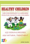 Healthy Children 108 Childhood Diseases, Food For Infants And Children, 109 Recipes, 623 Natural Treatments