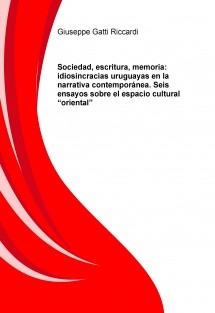 SOCIEDAD, ESCRITURA, MEMORIA: IDIOSINCRASIAS URUGUAYAS EN LA NARRATIVA CONTEMPORÁNEA SEIS ENSAYOS SOBRE EL ESPACIO CULTURAL “ORIENTAL”