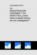 LA INVESTIGACION CONTABLE Y SU DIDÁCTICA ¿Cómo hacer el diseño teórico de una investigación?