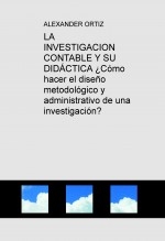 LA INVESTIGACION CONTABLE Y SU DIDÁCTICA ¿Cómo hacer el diseño metodológico y administrativo de una investigación?