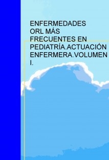 ENFERMEDADES OTORRINOLARINGOLÓGICAS MÁS FRECUENTES EN PEDIATRÍA.ACTUACIÓN ENFERMERA.VOLUMEN I.