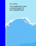 THE COMPLETE CASH LOVERS GUIDE TO BLOG MARKETING