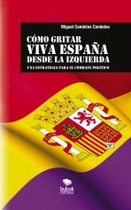 Libro CÓMO GRITAR VIVA ESPAÑA DESDE LA IZQUIERDA: Una estrategia para el combate político, autor Miguel Candelas Candelas