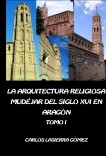 La arquitectura religiosa mudéjar del siglo XVI en Aragón. Tomo I (Edición en B/N)