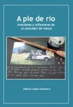 A pie de río. Anécdotas y reflexiones de un pescador de mosca