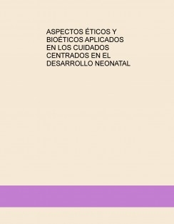 ASPECTOS ÉTICOS Y BIOÉTICOS APLICADOS EN LOS CUIDADOS CENTRADOS EN EL DESARROLLO NEONATAL