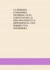 LA PERSONA CUIDADORA INFORMAL EN EL CONTEXTO DE LA DISCAPACIDAD Y LA DEPENDENCIA: UNA PERSPECTIVA ENFERMERA