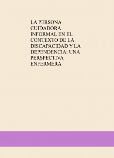 LA PERSONA CUIDADORA INFORMAL EN EL CONTEXTO DE LA DISCAPACIDAD Y LA DEPENDENCIA: UNA PERSPECTIVA ENFERMERA