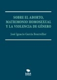 SOBRE EL ABORTO, MATRIMONIO HOMOSEXUAL Y LA VIOLENCIA DE GÉNERO.