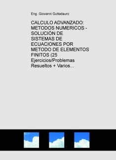 CALCULO ADVANZADO: METODOS NUMERICOS - SOLUCIÓN DE SISTEMAS DE ECUACIONES POR METODO DE ELEMENTOS FINITOS (Teoría + 25 Ejercicios/Problemas Resueltos + Varios Examenes) (Descarga gratuitamente la version reducida)