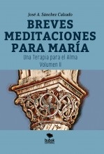 Libro BREVES MEDITACIONES PARA MARÍA. UNA TERAPIA PARA EL ALMA. VOLUMEN II, autor José Antonio Sánchez Calzado