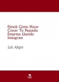 Ebook Cómo Hacer Crecer Tu Pequeña Empresa Usando Instagram