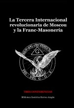 La Tercera Internacional revolucionaria de Moscou y la Frac-Masonería: tres conferencias