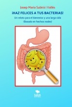 Libro ¡HAZ FELICES A TUS BACTERIAS! Un relato para el bienestar y una larga vida, autor Josep Maria Subirà Vallès