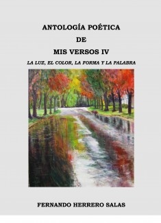 ANTOLOGÍA POÉTICA DE MIS VERSOS IV LA LUZ, EL COLOR, LA FORMA Y LA PALABRA