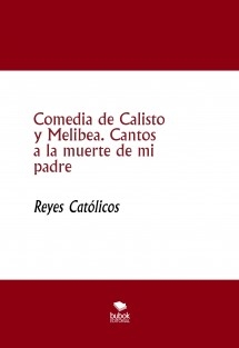 Comedia de Calisto y Melibea. Cantos a la muerte de mi padre