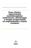 Caso clínico: intervención multidisciplinar (enfermería, fisioterapia y terapia ocupacional) en esquizofrenia y tumor cerebral.