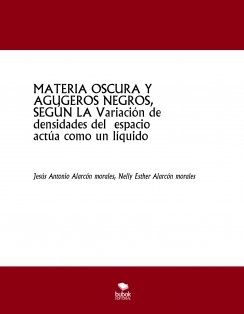 MATERIA OSCURA Y AGUGEROS NEGROS, SEGÚN LA Variación de densidades del espacio actúa como un líquido