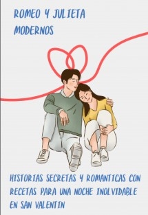 ROMEO Y JULIETA MODERNOS: HISTORIAS SECRETAS Y ROMÁNTICAS CON RECETAS PARA UNA NOCHE INOLVIDABLE EN SAN VALENTÍN