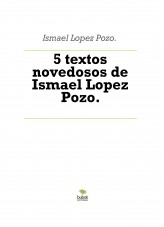 5 textos novedosos de Ismael Lopez Pozo.