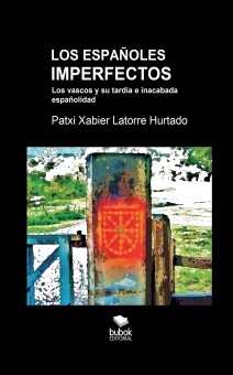 LOS ESPAÑOLES IMPERFECTOS. Los vascos y su tardía e inacabada españolidad