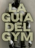 La guía del gym. [Todo lo que tienes que saber sobre el gimnasio.]