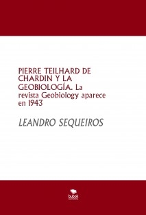 PIERRE TEILHARD DE CHARDIN Y LA GEOBIOLOGÍA. La revista Geobiology aparece en 1943